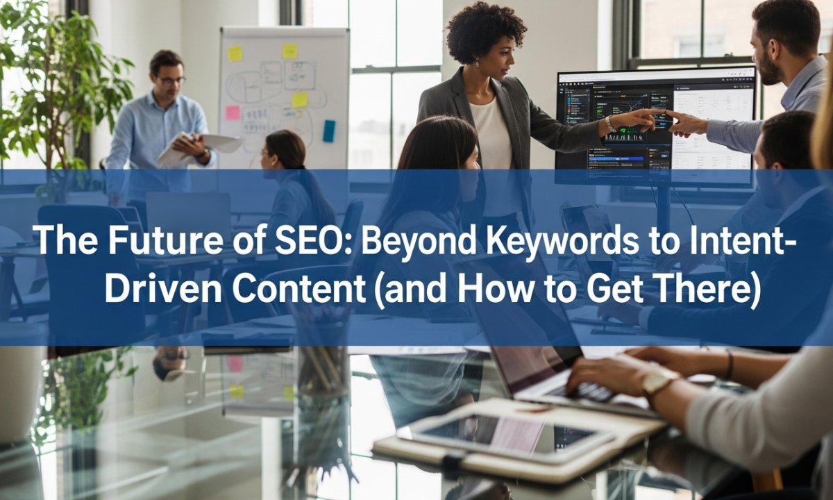 The Future of SEO: Beyond Keywords to Intent-Driven Content (and How to Get There)